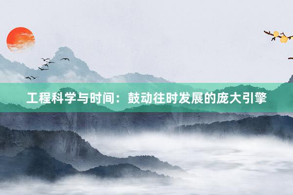 工程科学与时间：鼓动往时发展的庞大引擎