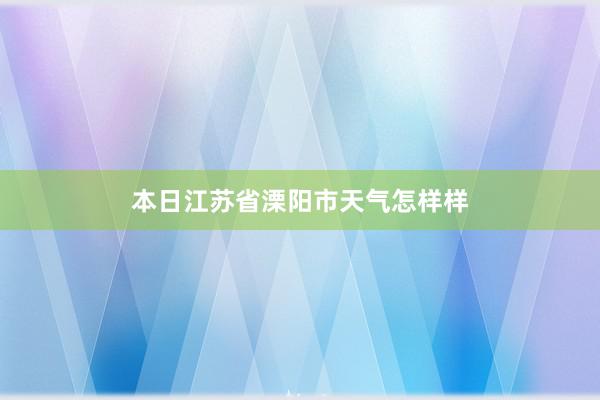 本日江苏省溧阳市天气怎样样