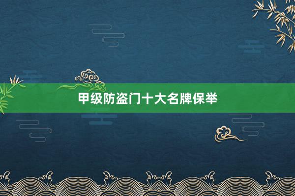 甲级防盗门十大名牌保举