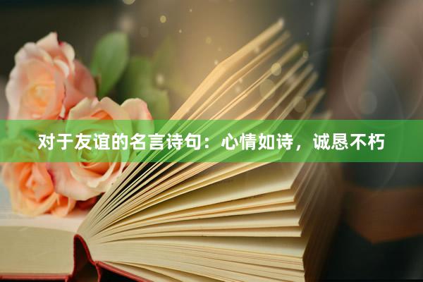 对于友谊的名言诗句：心情如诗，诚恳不朽