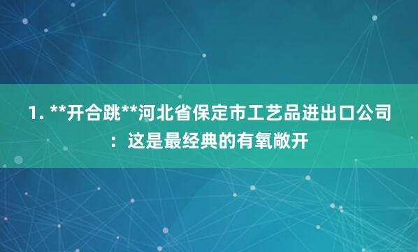 1. **开合跳**河北省保定市工艺品进出口公司:这是最经典的有氧敞开